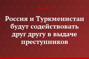 Россия и Туркменистан будут содействовать друг другу в выдаче преступников