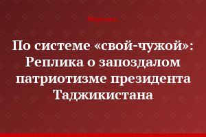 По системе «свой-чужой»: Реплика о запоздалом патриотизме президента Таджикистана