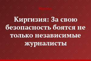 Киргизия: За свою безопасность боятся не только независимые журналисты