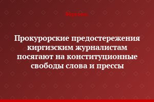 Прокурорские предостережения киргизским журналистам посягают на конституционные свободы слова и прессы