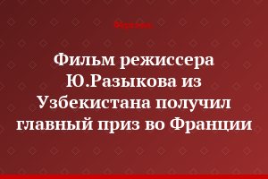 Фильм режиссера Ю.Разыкова из Узбекистана получил главный приз во Франции