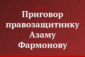 Приговор правозащитнику Азаму Фармонову
