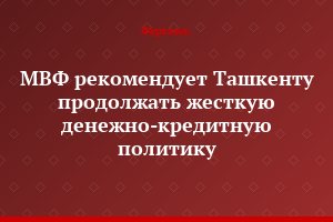 МВФ рекомендует Ташкенту продолжать жесткую денежно-кредитную политику