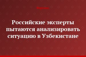 Российские эксперты пытаются анализировать ситуацию в Узбекистане
