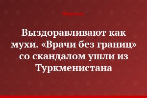 Выздоравливают как мухи. «Врачи без границ» со скандалом ушли из Туркменистана