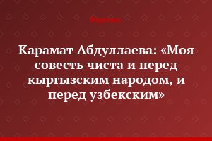 Карамат Абдуллаева: «Моя совесть чиста и перед кыргызским народом, и перед узбекским»