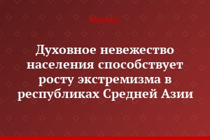 Духовное невежество населения способствует росту экстремизма в республиках Средней Азии