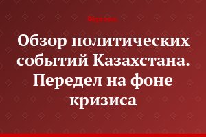 Обзор политических событий Казахстана. Передел на фоне кризиса