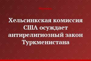 Хельсинкская комиссия США  осуждает антирелигиозный закон Туркменистана