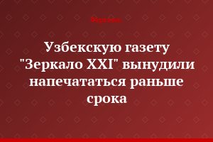 Узбекскую газету "Зеркало XXI" вынудили напечататься раньше срока