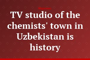 TV studio of the chemists' town in Uzbekistan is history