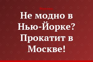 Не модно в Нью-Йорке? Прокатит в Москве!