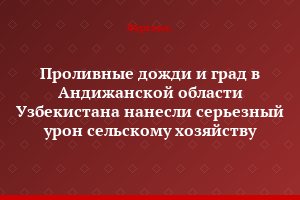 Проливные дожди и град в Андижанской области Узбекистана нанесли серьезный урон сельскому хозяйству