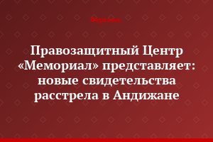 Правозащитный Центр «Мемориал» представляет: новые свидетельства расстрела в Андижане