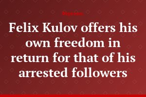Felix Kulov offers his own freedom in return for that of his arrested followers