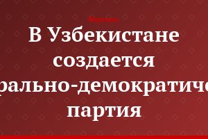 В Узбекистане создается либерально-демократическая партия