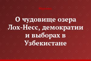 О чудовище озера Лох-Несс, демократии и выборах в Узбекистане