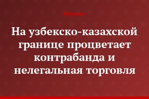 На узбекско-казахской границе процветает контрабанда и нелегальная торговля