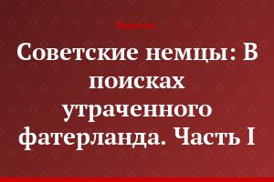 Советские немцы: В поисках утраченного фатерланда. Часть I