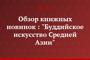 Обзор книжных новинок : "Буддийское искусство Средней Азии"