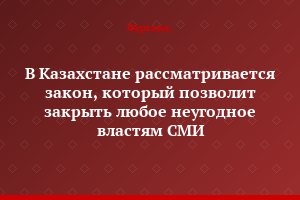 В Казахстане рассматривается закон, который позволит закрыть любое неугодное властям СМИ
