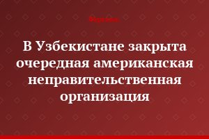 В Узбекистане закрыта очередная американская неправительственная организация