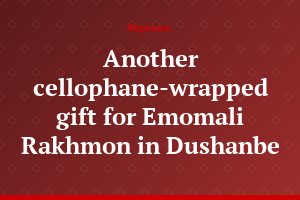 Another cellophane-wrapped gift for Emomali Rakhmon in Dushanbe