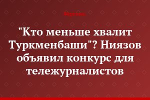 "Кто меньше хвалит Туркменбаши"? Ниязов объявил конкурс для тележурналистов