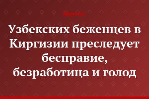 Узбекских беженцев в Киргизии преследует бесправие, безработица и голод