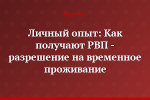 Личный опыт: Как получают РВП - разрешение на временное проживание