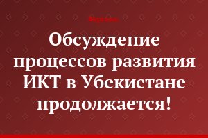 Обсуждение процессов развития ИКТ в Убекистане продолжается!
