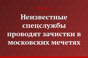 Неизвестные спецслужбы проводят зачистки в московских мечетях