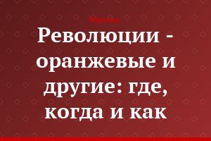 Революции - оранжевые и другие: где, когда и как