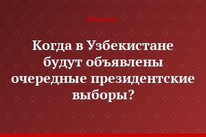 Когда в Узбекистане будут объявлены очередные президентские выборы?