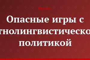 Опасные игры с этнолингвистической политикой