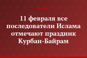 11 февраля все последователи Ислама отмечают праздник Курбан-Байрам