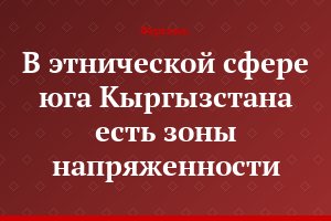 В этнической сфере юга Кыргызстана есть зоны напряженности