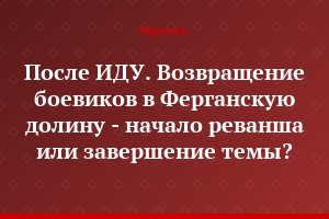 После ИДУ. Возвращение боевиков в Ферганскую долину - начало реванша или завершение темы?