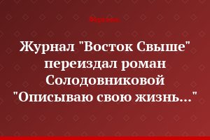 Журнал "Восток Свыше" переиздал роман Солодовниковой "Описываю свою жизнь..."