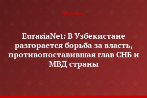 EurasiaNet: В Узбекистане разгорается борьба за власть, противопоставившая глав СНБ и МВД страны