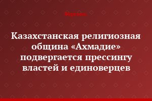 Казахстанская религиозная община «Ахмадие» подвергается прессингу властей и единоверцев
