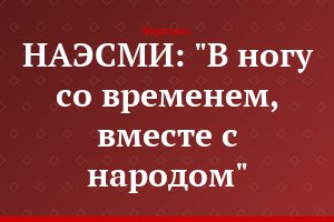 НАЭСМИ: "В ногу со временем, вместе с народом"