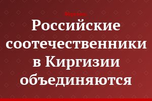 Российские соотечественники в Киргизии объединяются