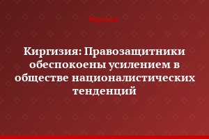 Киргизия: Правозащитники обеспокоены усилением в обществе националистических тенденций