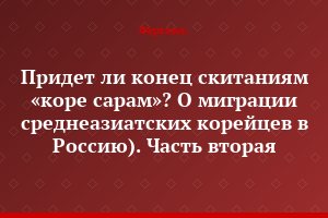 Придет ли конец скитаниям «коре сарам»? О миграции среднеазиатских корейцев в Россию). Часть вторая