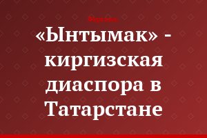 «Ынтымак» - киргизская диаспора в Татарстане