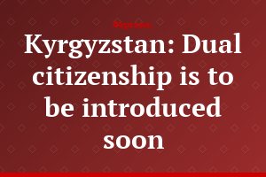 Kyrgyzstan: Dual citizenship is to be introduced soon