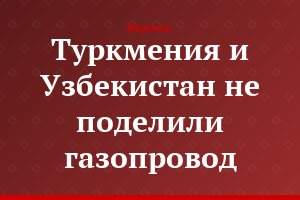 Туркмения и Узбекистан не поделили газопровод