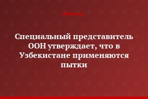 Специальный представитель ООН утверждает, что в Узбекистане применяются пытки