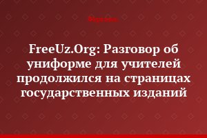 FreeUz.Org: Разговор об униформе для учителей продолжился на страницах государственных изданий